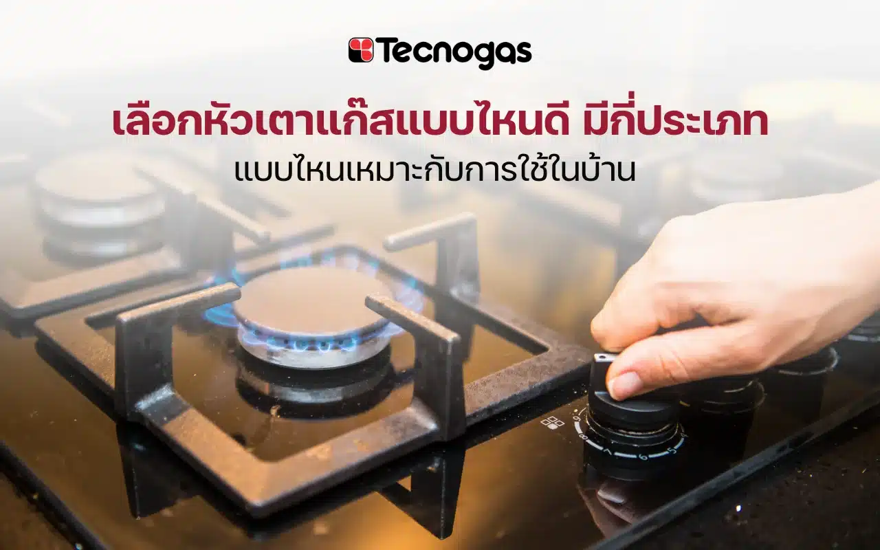 เลือกหัวเตาแก๊สแบบไหนดี มีกี่ประเภท แบบไหนเหมาะกับการใช้ในบ้าน 